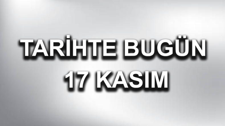 17 Kasım: Tarihte bugün yaşanan olaylar